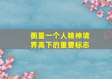 衡量一个人精神境界高下的重要标志