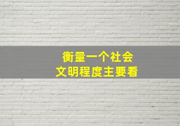 衡量一个社会文明程度主要看