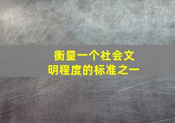 衡量一个社会文明程度的标准之一