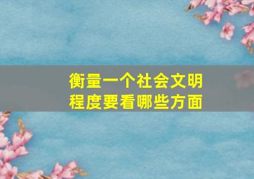 衡量一个社会文明程度要看哪些方面