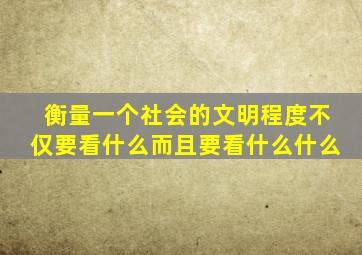 衡量一个社会的文明程度不仅要看什么而且要看什么什么