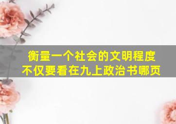 衡量一个社会的文明程度不仅要看在九上政治书哪页