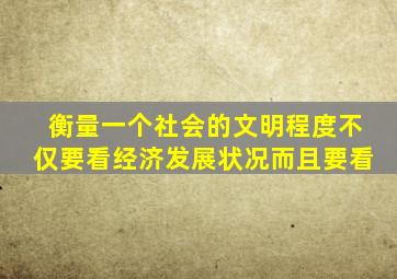 衡量一个社会的文明程度不仅要看经济发展状况而且要看