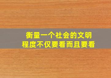 衡量一个社会的文明程度不仅要看而且要看