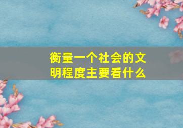 衡量一个社会的文明程度主要看什么