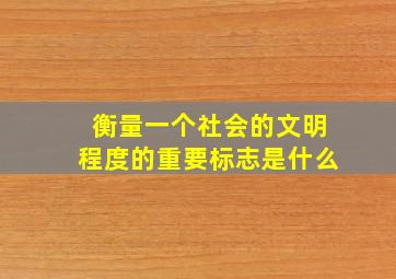 衡量一个社会的文明程度的重要标志是什么