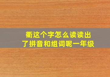 衢这个字怎么读读出了拼音和组词呢一年级