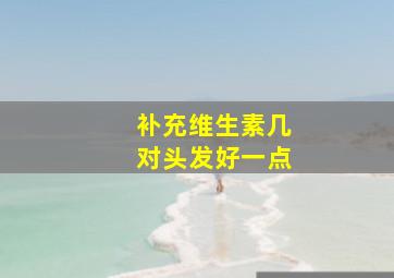 补充维生素几对头发好一点