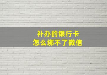 补办的银行卡怎么绑不了微信