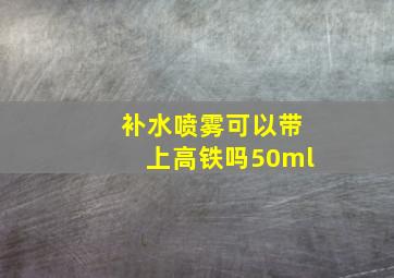 补水喷雾可以带上高铁吗50ml