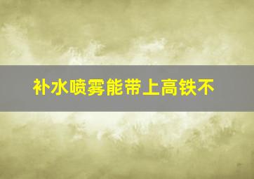 补水喷雾能带上高铁不