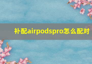 补配airpodspro怎么配对