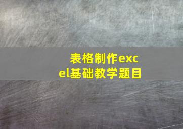 表格制作excel基础教学题目