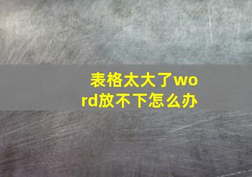 表格太大了word放不下怎么办