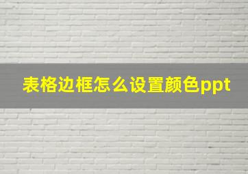 表格边框怎么设置颜色ppt