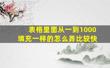 表格里面从一到1000填充一样的怎么弄比较快