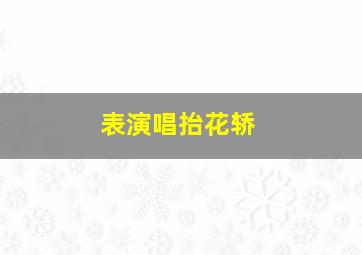 表演唱抬花轿