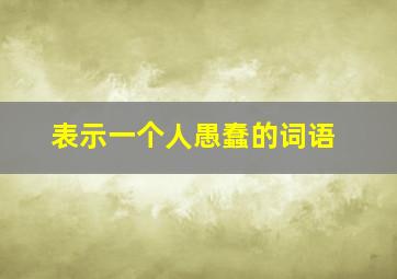 表示一个人愚蠢的词语