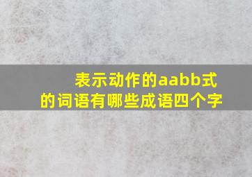 表示动作的aabb式的词语有哪些成语四个字