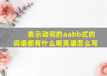 表示动词的aabb式的词语都有什么呢英语怎么写