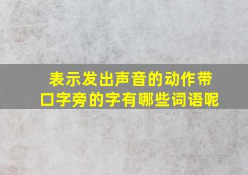 表示发出声音的动作带口字旁的字有哪些词语呢