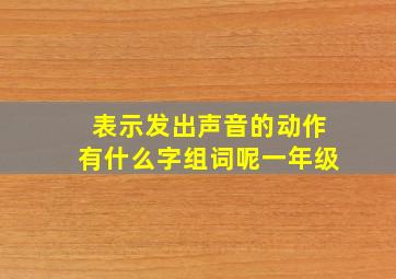 表示发出声音的动作有什么字组词呢一年级