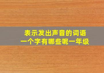 表示发出声音的词语一个字有哪些呢一年级