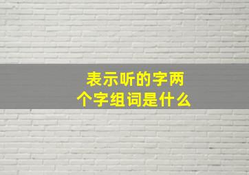 表示听的字两个字组词是什么