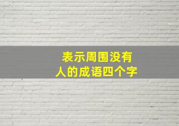 表示周围没有人的成语四个字