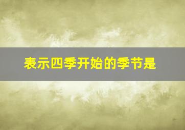 表示四季开始的季节是