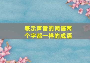 表示声音的词语两个字都一样的成语