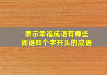 表示幸福成语有哪些词语四个字开头的成语