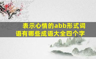 表示心情的abb形式词语有哪些成语大全四个字