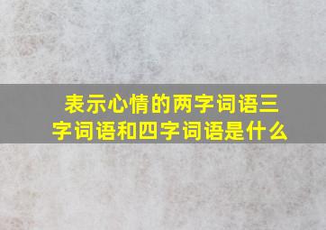 表示心情的两字词语三字词语和四字词语是什么