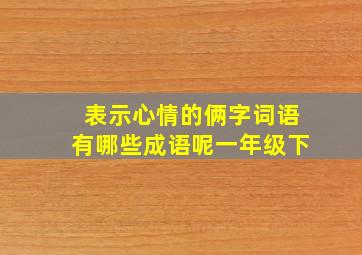 表示心情的俩字词语有哪些成语呢一年级下