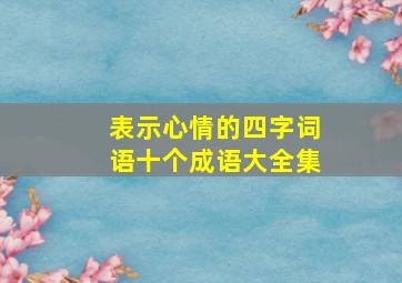 表示心情的四字词语十个成语大全集