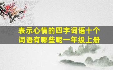 表示心情的四字词语十个词语有哪些呢一年级上册