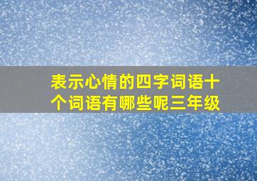 表示心情的四字词语十个词语有哪些呢三年级