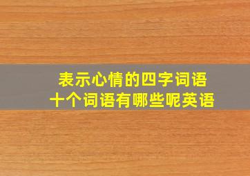 表示心情的四字词语十个词语有哪些呢英语