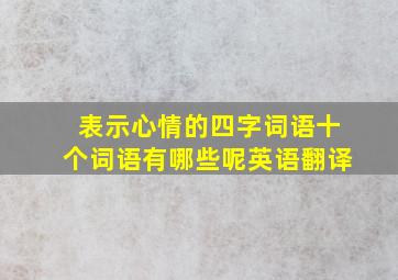 表示心情的四字词语十个词语有哪些呢英语翻译