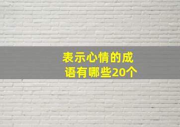 表示心情的成语有哪些20个