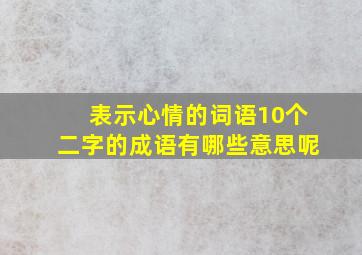 表示心情的词语10个二字的成语有哪些意思呢