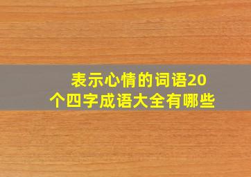 表示心情的词语20个四字成语大全有哪些