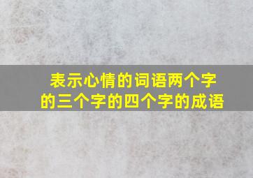 表示心情的词语两个字的三个字的四个字的成语