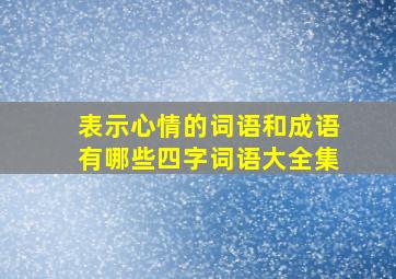 表示心情的词语和成语有哪些四字词语大全集