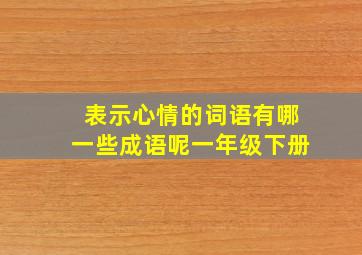 表示心情的词语有哪一些成语呢一年级下册