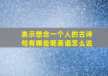 表示想念一个人的古诗句有哪些呢英语怎么说