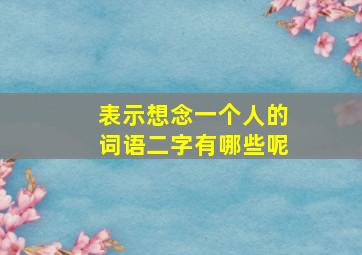 表示想念一个人的词语二字有哪些呢