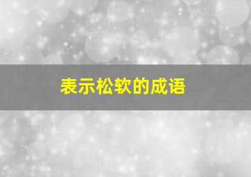 表示松软的成语