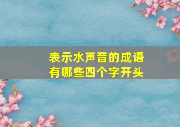 表示水声音的成语有哪些四个字开头